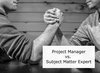 Project Manager versus Subject Matter Expert 